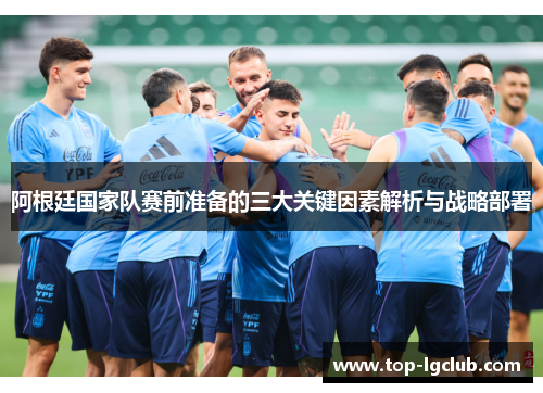 阿根廷国家队赛前准备的三大关键因素解析与战略部署