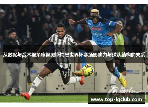 从数据与战术视角审视奥斯梅恩世界杯赛场影响力与球队结构的关系