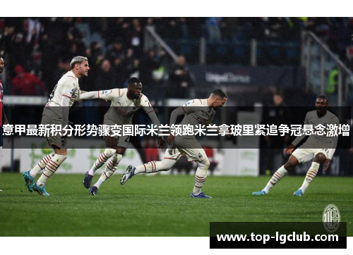 意甲最新积分形势骤变国际米兰领跑米兰拿玻里紧追争冠悬念激增