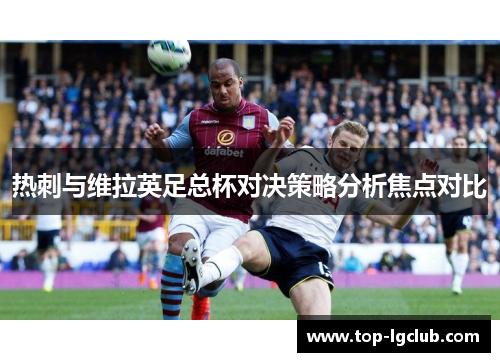 热刺与维拉英足总杯对决策略分析焦点对比