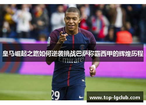 皇马崛起之路如何逆袭挑战巴萨称霸西甲的辉煌历程